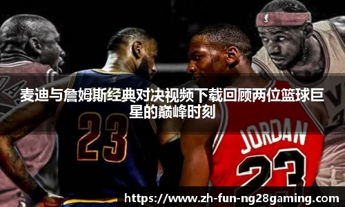 麦迪与詹姆斯经典对决视频下载回顾两位篮球巨星的巅峰时刻