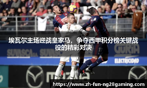 埃瓦尔主场迎战皇家马，争夺西甲积分榜关键战役的精彩对决