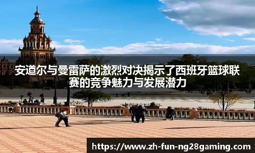 安道尔与曼雷萨的激烈对决揭示了西班牙篮球联赛的竞争魅力与发展潜力