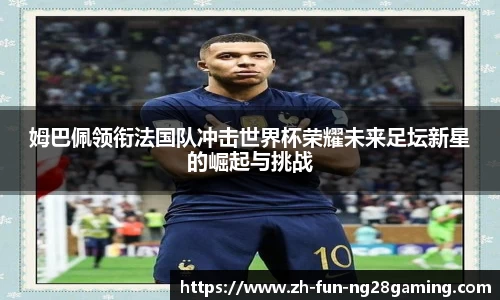 姆巴佩领衔法国队冲击世界杯荣耀未来足坛新星的崛起与挑战
