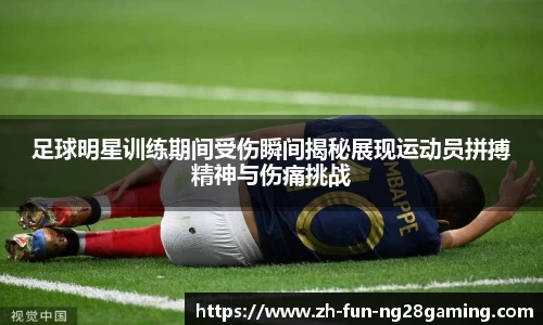 足球明星训练期间受伤瞬间揭秘展现运动员拼搏精神与伤痛挑战