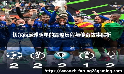 切尔西足球明星的辉煌历程与传奇故事解析