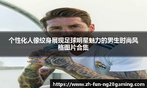 个性化人像纹身展现足球明星魅力的男生时尚风格图片合集