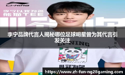 李宁品牌代言人揭秘哪位足球明星曾为其代言引发关注