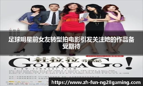 足球明星前女友转型拍电影引发关注她的作品备受期待