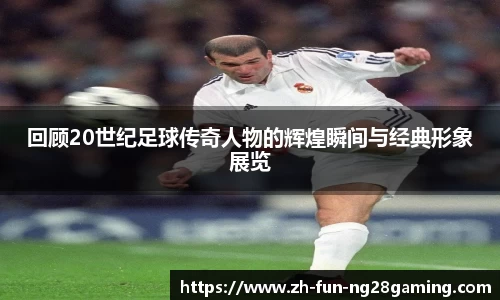 回顾20世纪足球传奇人物的辉煌瞬间与经典形象展览