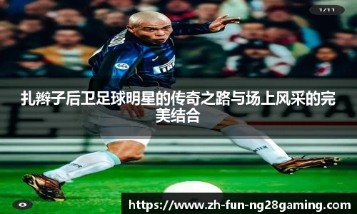 扎辫子后卫足球明星的传奇之路与场上风采的完美结合