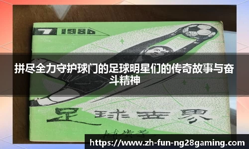 拼尽全力守护球门的足球明星们的传奇故事与奋斗精神