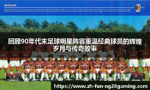 回顾90年代末足球明星阵容重温经典球员的辉煌岁月与传奇故事